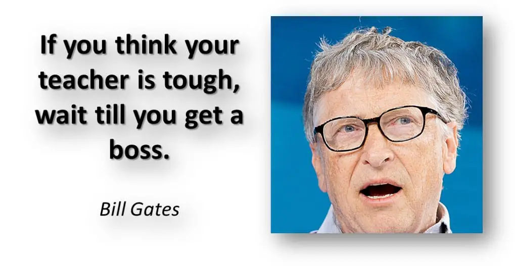If you think your teacher is tough, wait till you get a boss. 

Bill Gates - Inspirational Quote for Educational Success
