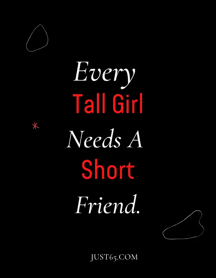 Every Tall Girl Needs A Short Best Friend. –