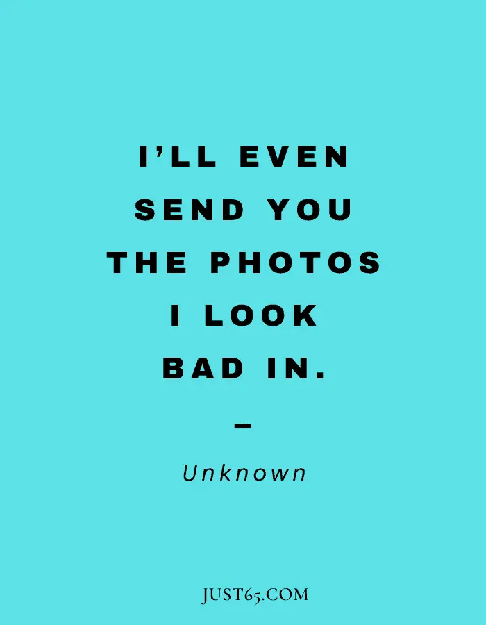 Humorous Best Friend Quote - "I’ll Even Send You The Photos I Look Bad In."
