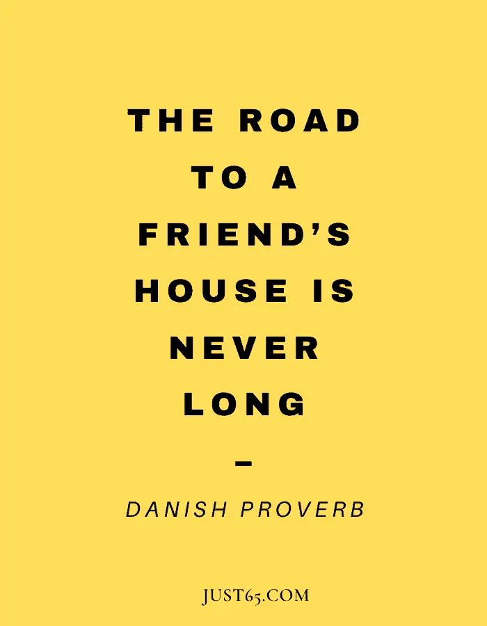 Friendship  Saying - The Road To A Friend’s House Is Never Long. – Danish Proverb
