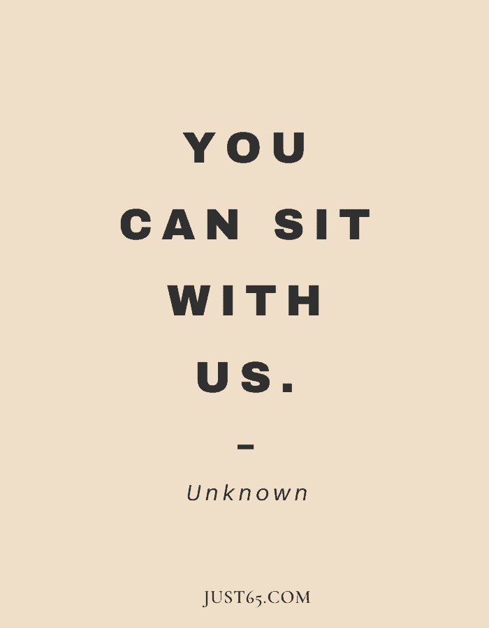 Short Friend Quote - You Can Sit With Us. – Unknown
