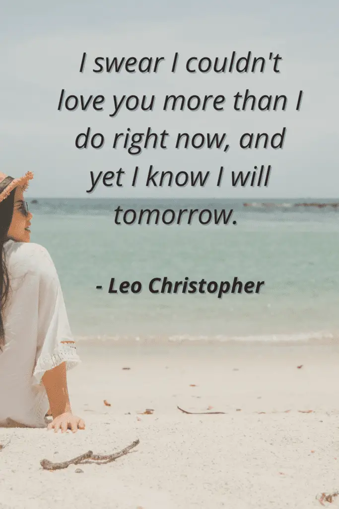 Love On The Beach Quotes - "I swear I couldn't love you more than I do right now, and yet I will tomorrow."